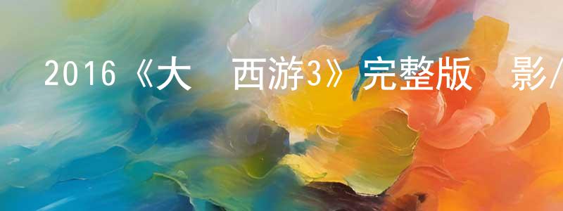陳曉博發布2016《大話西游3》完整版電影/在線觀看/百度云-美劇天堂